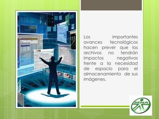 Los importantes
avances tecnológicos
hacen prever que los
archivos no tendrán
impactos negativos
frente a la necesidad
de espacio para el
almacenamiento de sus
imágenes.
 