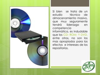 Si bien se trata de un
estudio técnico de
almacenamiento masivo,
que muy seguramente
tendrá liderazgo en
competencia
informática, es indudable
que los CD- ROM- Y DVD,
entre otros, no son los
mas apropiados para los
efectos e intereses de los
repositorios.
 