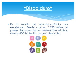 *Disco duro*


Es el medio de almacenamiento por
excelencia. Desde que en 1.955 saliera el
primer disco duro hasta nuestros días, el disco
duro o HDD ha tenido un gran desarrollo.
 