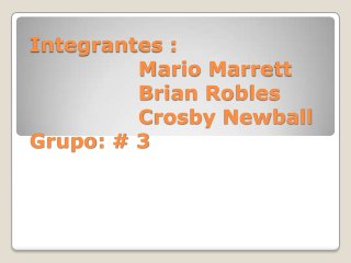 Integrantes :
Mario Marrett
Brian Robles
Crosby Newball
Grupo: # 3
 