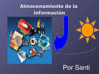 Almacenamiento de laAlmacenamiento de la
informacióninformación
Por Santi
 