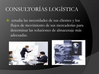 CONSULTORÍAS LOGÍSTICA
 estudia las necesidades de sus clientes y los
flujos de movimiento de sus mercaderías para
determinar las soluciones de almacenaje más
adecuadas.
 