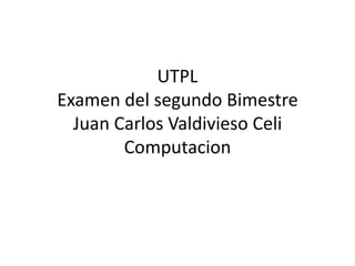 UTPL
Examen del segundo Bimestre
Juan Carlos Valdivieso Celi
Computacion

 
