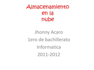 Almacenamiento
     en la
     nube

   Jhonny Acaro
1ero de bachillerato
    Informatica
     2011-2012
 