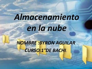 Almacenamiento
   en la nube
NOMBRE :BYRON AGUILAR
  CURSO:1°DE BACHI.
 