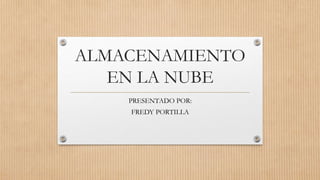 ALMACENAMIENTO
EN LA NUBE
PRESENTADO POR:
FREDY PORTILLA
 