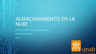 ALMACENAMIENTO EN LA
NUBE
JORGE CAMILO RUEDA MARCHENA
INTERNET BASICO
2020
 