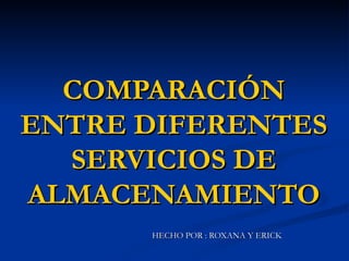 COMPARACIÓN
ENTRE DIFERENTES
  SERVICIOS DE
ALMACENAMIENTO
      HECHO POR : ROXANA Y ERICK
 