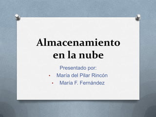 Almacenamiento
   en la nube
     Presentado por:
  • María del Pilar Rincón
   • María F. Fernández
 