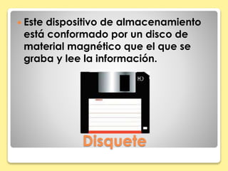  Este dispositivo de almacenamiento 
está conformado por un disco de 
material magnético que el que se 
graba y lee la información. 
Disquete 
 