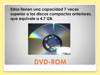  Estos tienen una capacidad 7 veces 
superior a los discos compactos anteriores, 
que equivale a 4.7 GB. 
DVD-ROM 
 