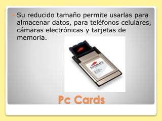  Su reducido tamaño permite usarlas para 
almacenar datos, para teléfonos celulares, 
cámaras electrónicas y tarjetas de 
memoria. 
Pc Cards 
 