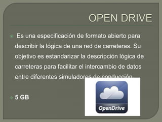  Es una especificación de formato abierto para 
describir la lógica de una red de carreteras. Su 
objetivo es estandarizar la descripción lógica de 
carreteras para facilitar el intercambio de datos 
entre diferentes simuladores de conducción. 
 5 GB 
 