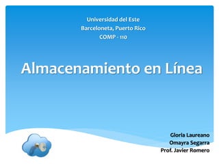 Universidad del Este
       Barceloneta, Puerto Rico
              COMP - 110




Almacenamiento en Línea


                                      Gloria Laureano
                                     Omayra Segarra
                                  Prof. Javier Romero
 