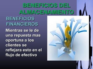 BENEFICIOS DEL
       ALMACENAMIENTO
BENEFICIOS
FINANCIEROS
Mientras se le de
una repuesta mas
oportuna a los
clientes se
reflejara esto en el
flujo de efectivo
 