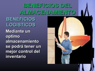 BENEFICIOS DEL
      ALMACENAMIENTO
BENEFICIOS
LOGISTICOS
Mediante un
optimo
almacenamiento
se podrá tener un
mejor control del
inventario
 