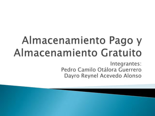 Almacenamiento Pago y Almacenamiento Gratuito  Integrantes: Pedro Camilo Otálora Guerrero Dayro Reynel Acevedo Alonso 