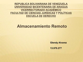 REPUBLICA BOLIVARIANA DE VENEZUELA
UNIVERSIDAD BICENTENARIA DE ARAGUA
VICERRECTORADO ACADÉMICO
FACULTAD DE CIENCIAS JURÍDICAS Y POLÍTICAS
ESCUELA DE DERECHO
Almacenamiento Remoto
Glendy Alvarez
13.979.277
 