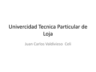 Univercidad Tecnica Particular de
Loja
Juan Carlos Valdivieso Celi
 