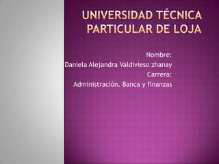 Nombre:
Daniela Alejandra Valdivieso zhanay
Carrera:
Administración. Banca y finanzas
 