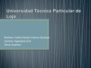 Nombre: Carlos Daniel Vivanco Quizhpe.
Carrera: Ingeniería Civil
Tema: Examen
 