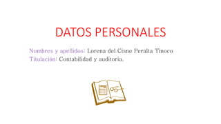 DATOS PERSONALES
Nombres y apellidos: Lorena del Cisne Peralta Tinoco
Titulación: Contabilidad y auditoria.
 