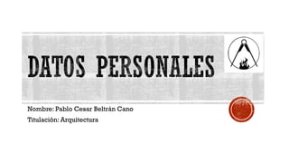 Nombre: Pablo Cesar Beltrán Cano
Titulación: Arquitectura
 