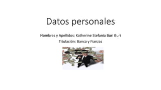 Datos personales
Nombres y Apellidos: Katherine Stefania Buri Buri
Titulación: Banca y Fianzas