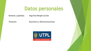 Datos personales
Nombres y apellidos: Hugo Paul Rengifo Carrión
Titulación: Electrónica y Telecomunicaciones
 