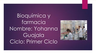 Bioquímica y
farmacia
Nombre: Yohanna
Guajala
Ciclo: Primer Ciclo
 