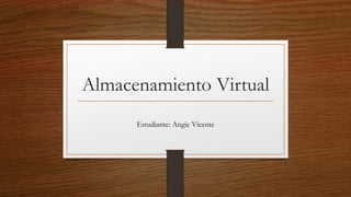 Almacenamiento Virtual
Estudiante: Angie Vicente
 