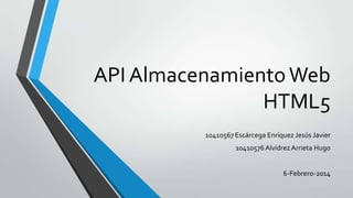 API Almacenamiento Web
HTML5
10410567 Escárcega Enríquez Jesús Javier
10410576 Alvídrez Arrieta Hugo
6-Febrero-2014

 