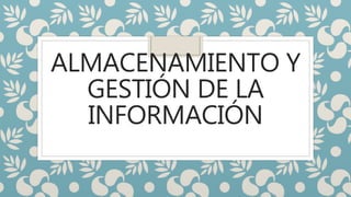 ALMACENAMIENTO Y
GESTIÓN DE LA
INFORMACIÓN
 