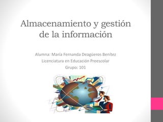 Almacenamiento y gestión
de la información
Alumna: María Fernanda Deagüeros Benítez
Licenciatura en Educación Preescolar
Grupo: 101
 