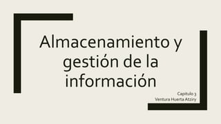 Almacenamiento y
gestión de la
información Capitulo 3
Ventura Huerta Atziry
 