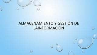 ALMACENAMIENTO Y GESTIÓN DE
LAINFORMACIÓN
 