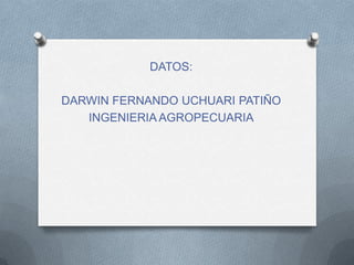 DATOS:
DARWIN FERNANDO UCHUARI PATIÑO
INGENIERIA AGROPECUARIA
 