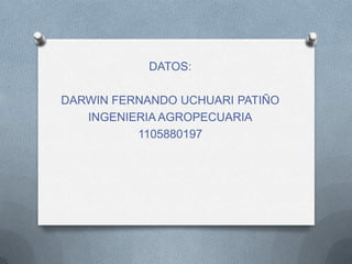 DATOS:
DARWIN FERNANDO UCHUARI PATIÑO
INGENIERIA AGROPECUARIA
1105880197
 
