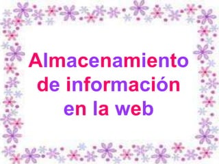 Almacenamiento
 de información
    en la web
 