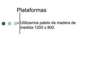 Plataformas

   Utilizamos palets de madera de
    medida 1200 x 800.
 