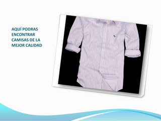 AQUÍ PODRAS
ENCONTRAR
CAMISAS DE LA
MEJOR CALIDAD
 
