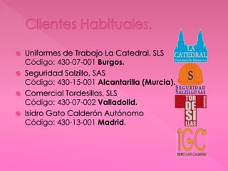  Uniformes de Trabajo La Catedral, SLS
Código: 430-07-001 Burgos.
 Seguridad Salzillo, SAS
Código: 430-15-001 Alcantarilla (Murcia).
 Comercial Tordesillas, SLS
Código: 430-07-002 Valladolid.
 Isidro Gato Calderón Autónomo
Código: 430-13-001 Madrid.
 