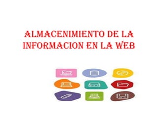 ALMACENIMIENTO DE LA
INFORMACION EN LA WEB
 