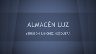 ALMACÉN LUZ
YERINSON SANCHEZ MOSQUERA
 