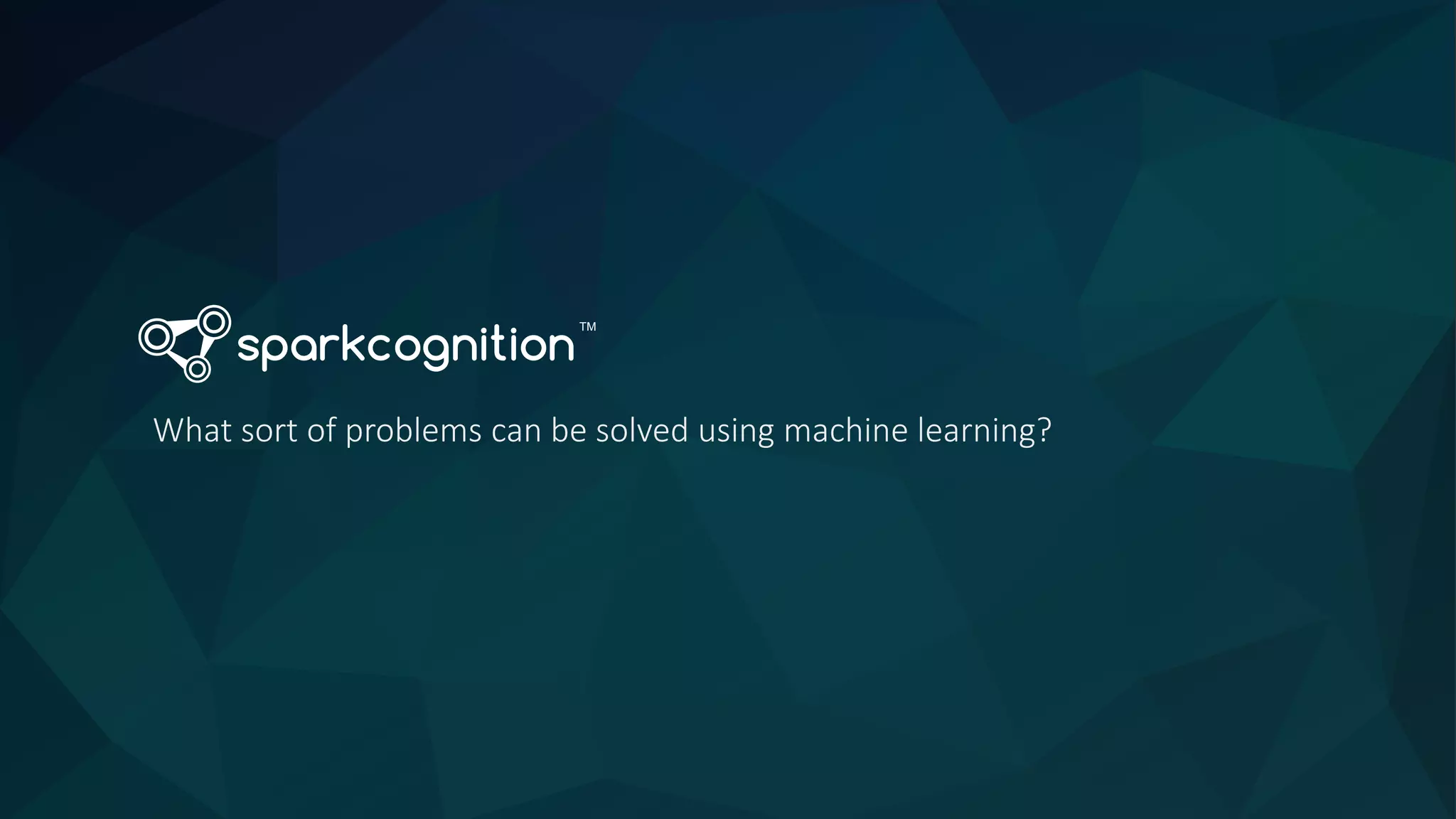 TM
What sort of problems can be solved using machine learning?
 