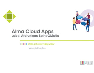 Alma Cloud Apps
Label Afdrukken: SpineOMatic
LIBIS gebruikersdag 2022
Vangelis Palaskas
 