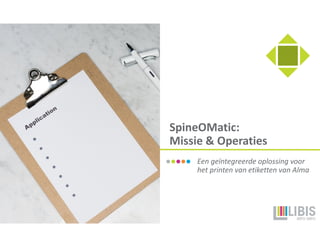 SpineOMatic:
Missie & Operaties
Een geïntegreerde oplossing voor
het printen van etiketten van Alma
 