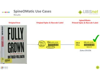 24
SpineOMatic Use Cases
Results
Original Spine & Barcode Label
Zebra GX420t
SpineOMatic:
Printed Spine & Barcode Label
Original Item
 