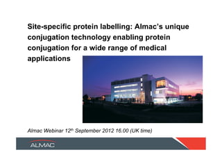 Site-specific protein labelling: Almac’s unique
conjugation technology enabling protein
conjugation for a wide range of medical
applications




Almac Webinar 12th September 2012 16.00 (UK time)
 