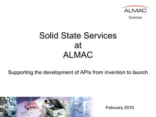 Solid State Services at ALMAC Supporting the development of APIs from invention to launch February 2010 